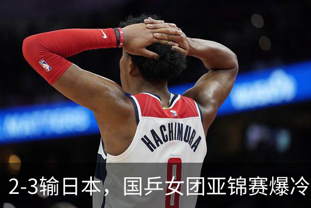 2-3输日本，国乒女团亚锦赛爆冷丢冠！陈熠连输6局，王艺迪没扛住