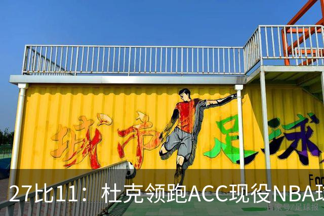 27比11：杜克领跑ACC现役NBA球员榜，北卡11人入选