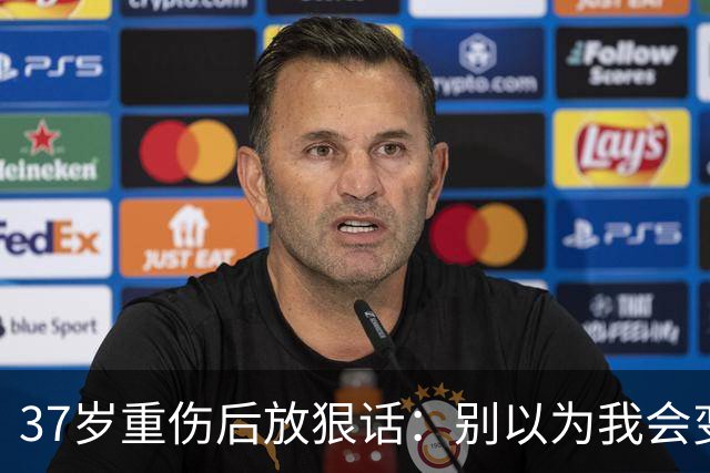 37岁重伤后放狠话：别以为我会变成废柴球员