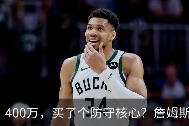 400万，买了个防守核心？詹姆斯这一战，把NBA的“性价比”撕碎了