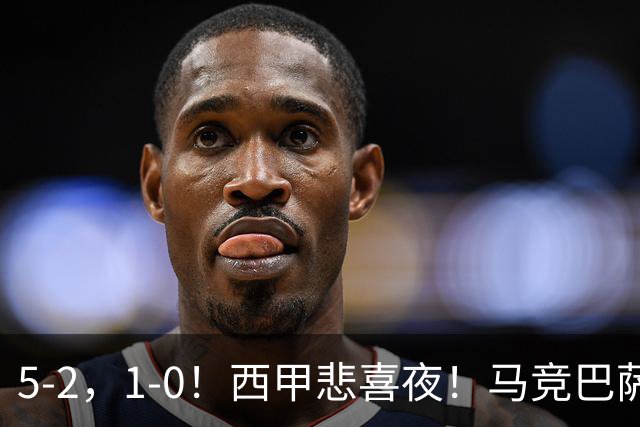 5-2，1-0！西甲悲喜夜！马竞巴萨连胜，毕巴黄潜遭平，多纪录刷新