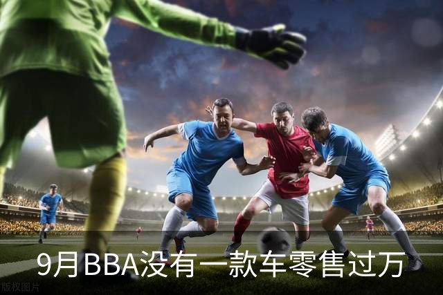 9月BBA没有一款车零售过万