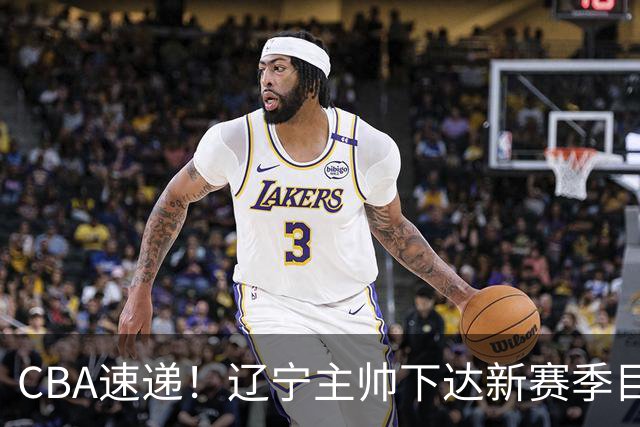 CBA速递！辽宁主帅下达新赛季目标，张宁引争议，周琦赵睿确认复出！