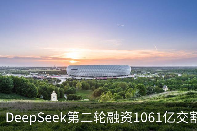 DeepSeek第二轮融资1061亿交割完成！