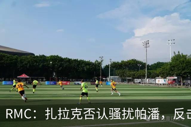 RMC：扎拉克否认骚扰帕潘，反击称其执教水平很低